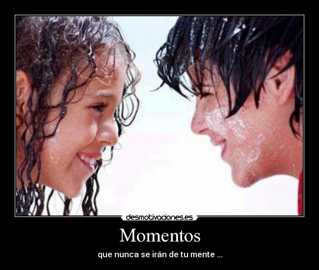 Momentos - que nunca se irán de tu mente ...