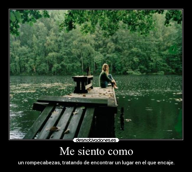 Me siento como - un rompecabezas, tratando de encontrar un lugar en el que encaje.