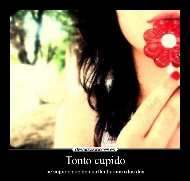 Tonto cupido - se supone que debias flecharnos a los dos