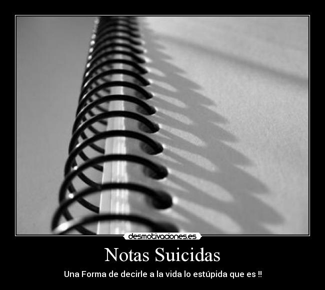 Notas Suicidas - Una Forma de decirle a la vida lo estúpida que es !!