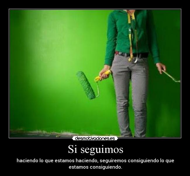 Si seguimos - haciendo lo que estamos haciendo, seguiremos consiguiendo lo que
estamos consiguiendo.