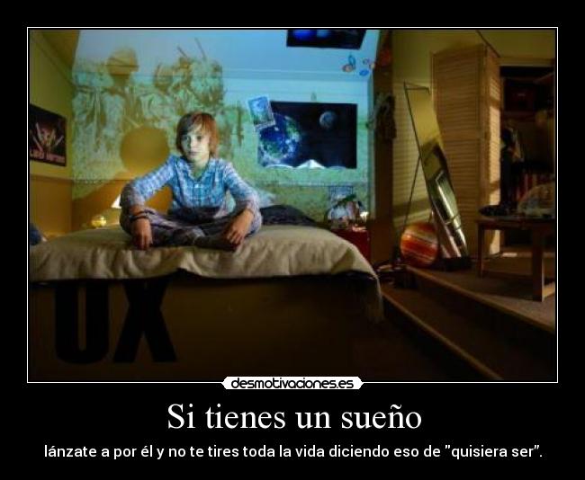 Si tienes un sueño - lánzate a por él y no te tires toda la vida diciendo eso de quisiera ser”.