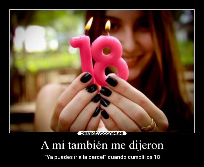 A mi también me dijeron - Ya puedes ir a la carcel cuando cumplí los 18