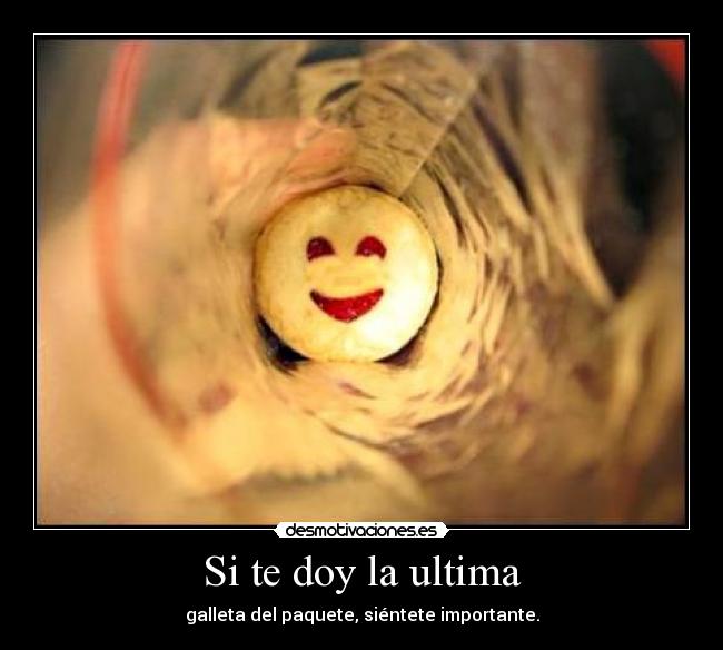 Si te doy la ultima - galleta del paquete, siéntete importante.