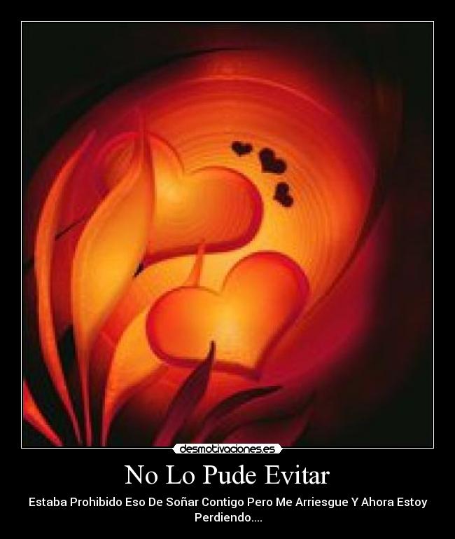 No Lo Pude Evitar - Estaba Prohibido Eso De Soñar Contigo Pero Me Arriesgue Y Ahora Estoy
Perdiendo....