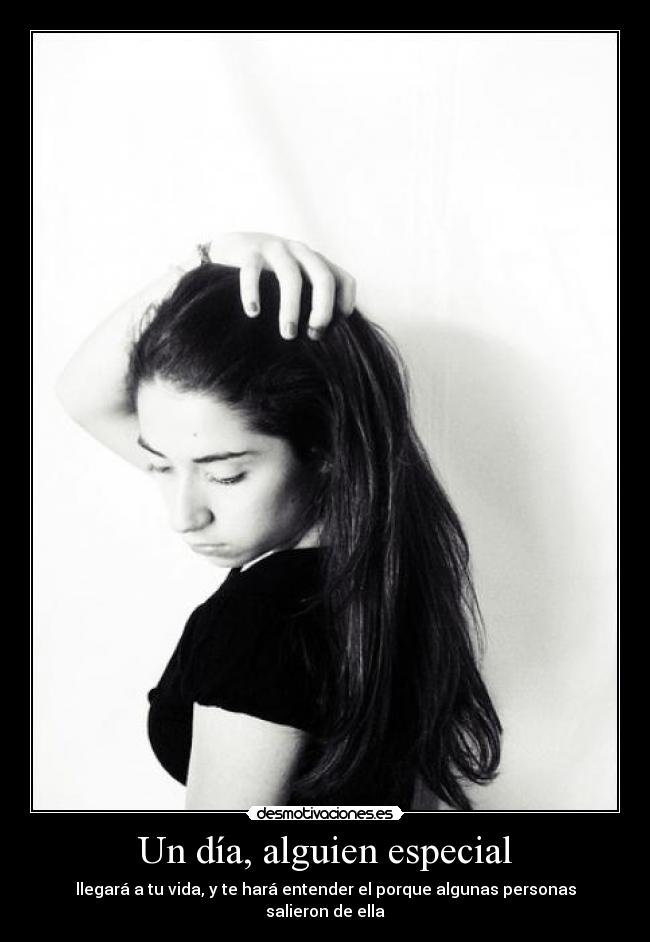 Un día, alguien especial - llegará a tu vida, y te hará entender el porque algunas personas salieron de ella
