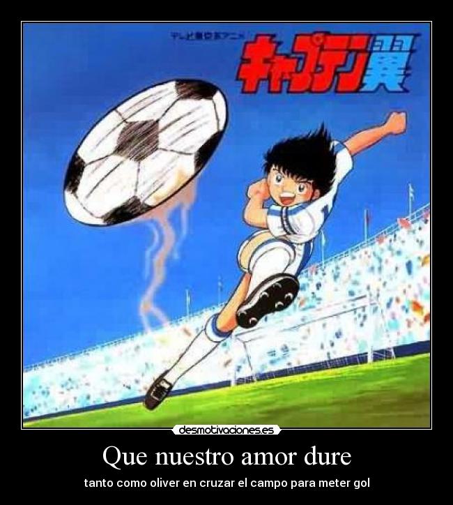 Que nuestro amor dure - tanto como oliver en cruzar el campo para meter gol