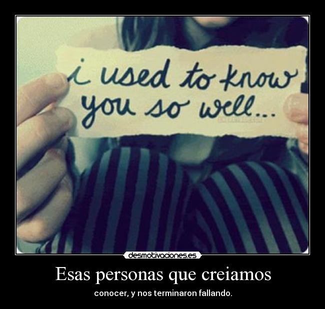 Esas personas que creiamos - conocer, y nos terminaron fallando.