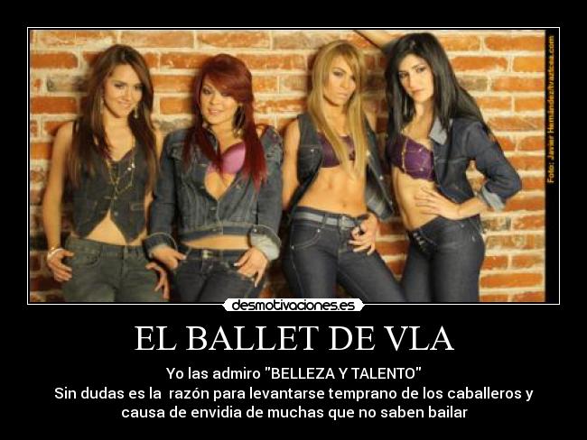 EL BALLET DE VLA - Yo las admiro BELLEZA Y TALENTO
Sin dudas es la razón para levantarse temprano de los caballeros y
causa de envidia de muchas que no saben bailar