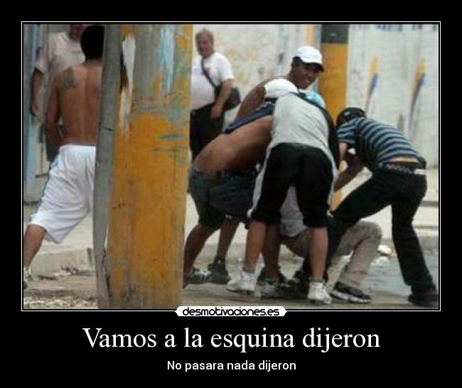 Vamos a la esquina dijeron - No pasara nada dijeron