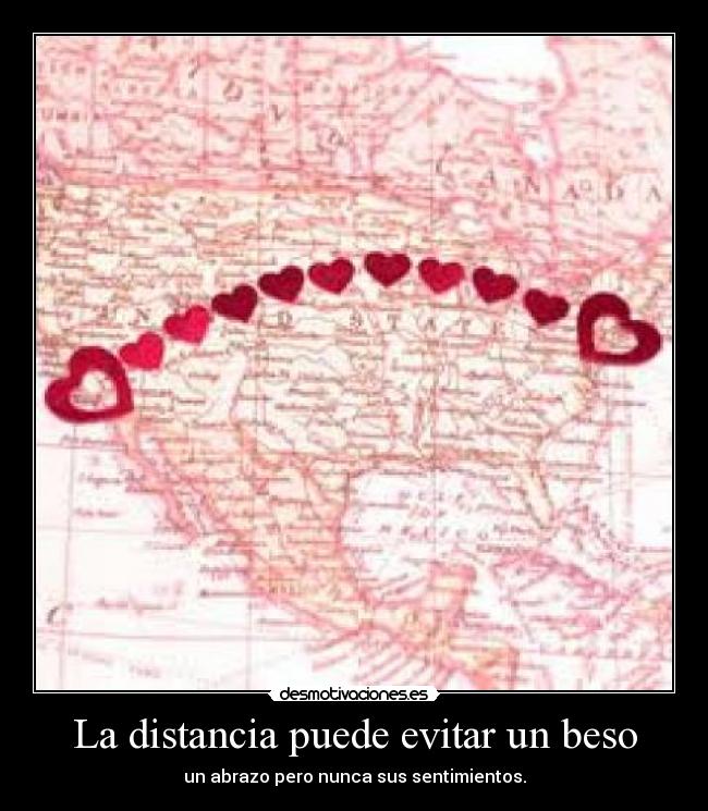 La distancia puede evitar un beso - un abrazo pero nunca sus sentimientos.