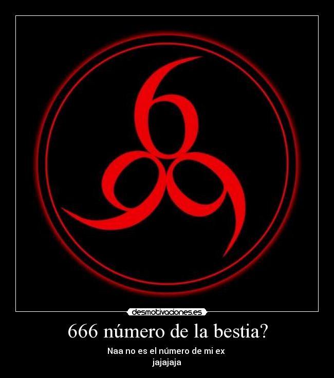 666 número de la bestia? - Naa no es el número de mi ex
jajajaja