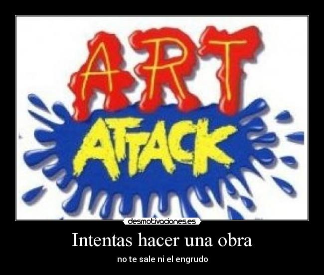 Intentas hacer una obra - no te sale ni el engrudo