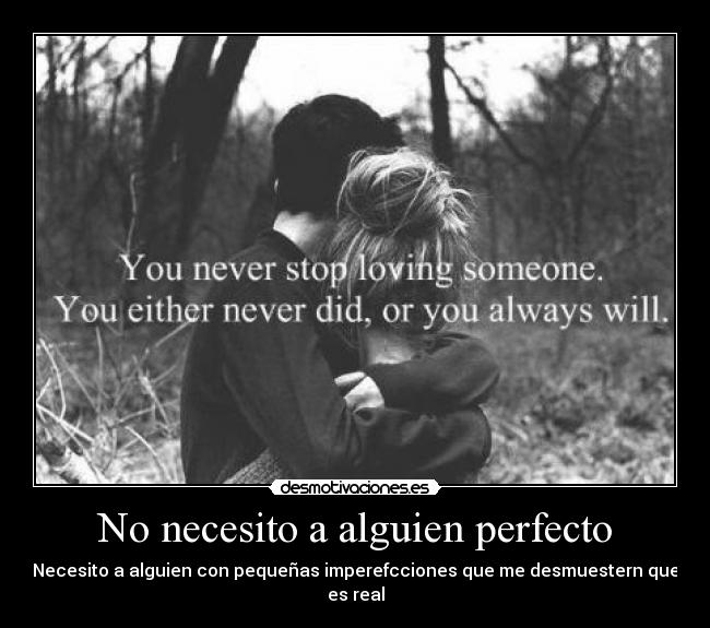 No necesito a alguien perfecto - Necesito a alguien con pequeñas imperefcciones que me desmuestern que es real