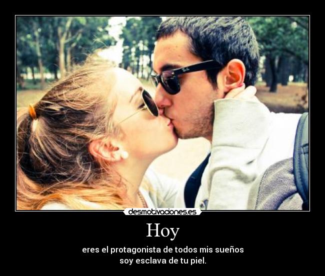Hoy - eres el protagonista de todos mis sueños
soy esclava de tu piel.