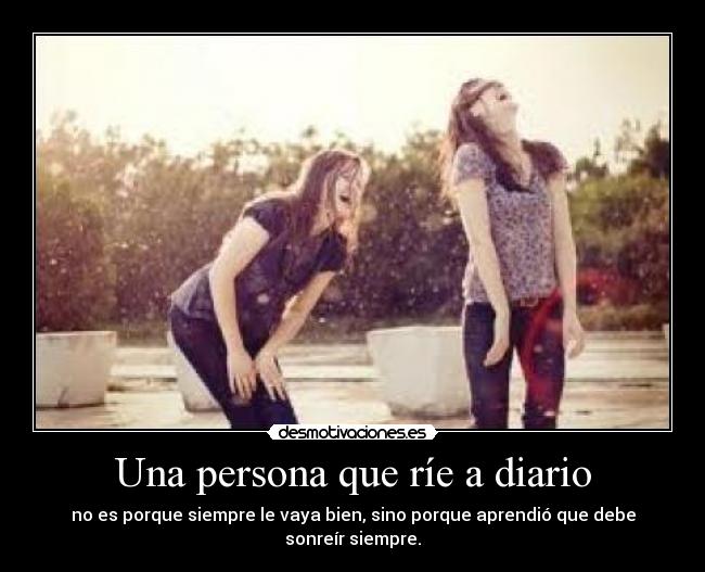 Una persona que ríe a diario - no es porque siempre le vaya bien, sino porque aprendió que debe sonreír siempre.