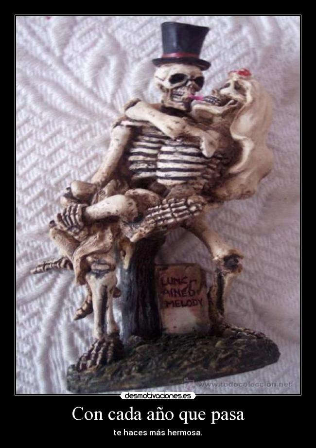 Con cada año que pasa - te haces más hermosa.