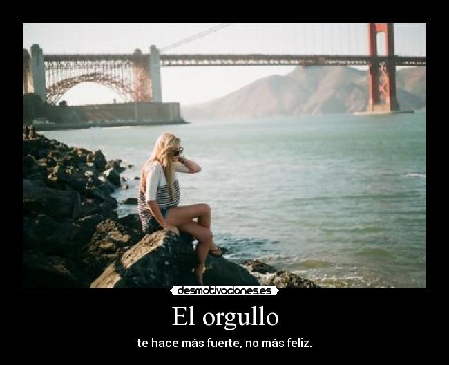 El orgullo - te hace más fuerte, no más feliz.