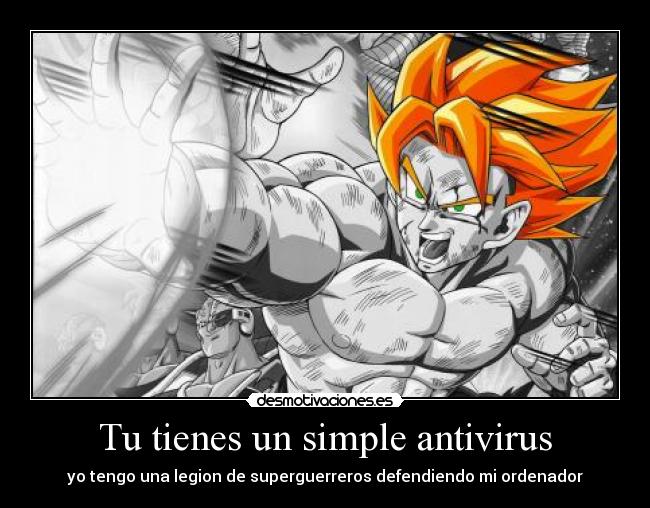 Tu tienes un simple antivirus - yo tengo una legion de superguerreros defendiendo mi ordenador