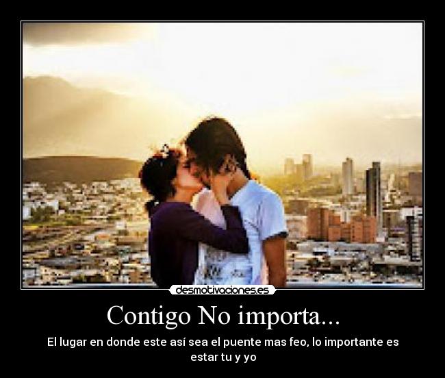 Contigo No importa... - El lugar en donde este así sea el puente mas feo, lo importante es estar tu y yo
