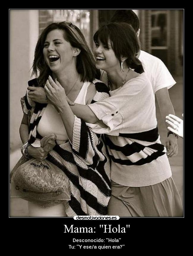 Mama: Hola - Desconocido: Hola
Tu: Y ese/a quien era?