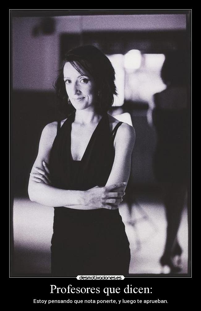 Profesores que dicen: - Estoy pensando que nota ponerte, y luego te aprueban.