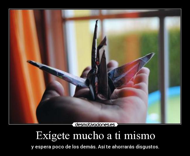 Exígete mucho a ti mismo - y espera poco de los demás. Así te ahorrarás disgustos.