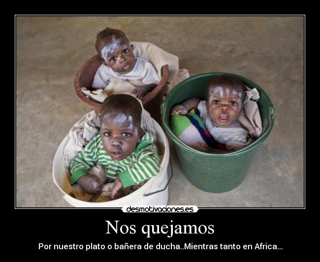 Nos quejamos - Por nuestro plato o bañera de ducha..Mientras tanto en Africa...