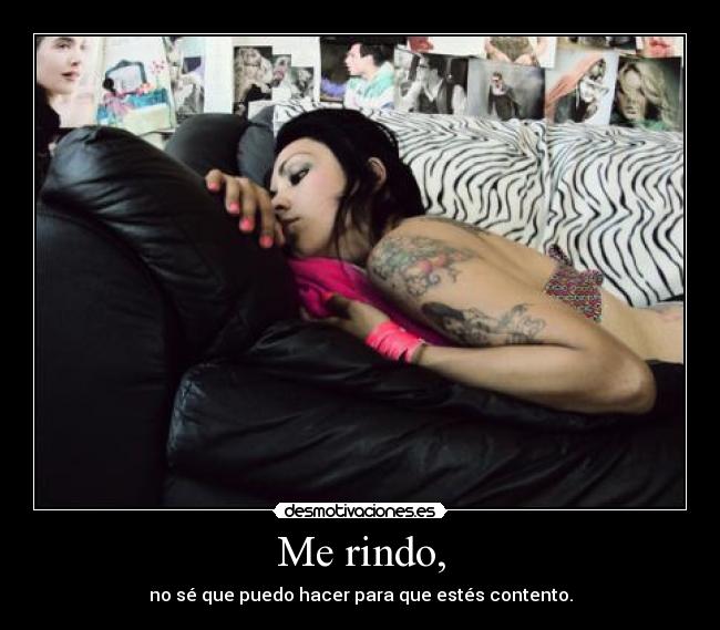 Me rindo, - no sé que puedo hacer para que estés contento.