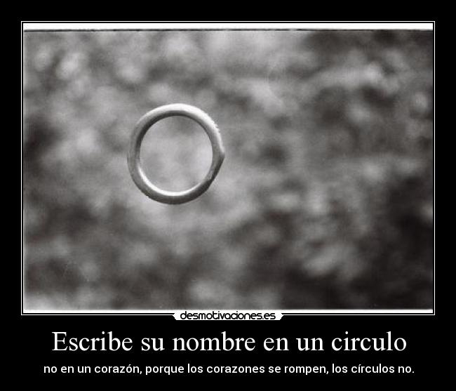 Escribe su nombre en un circulo - no en un corazón, porque los corazones se rompen, los círculos no.