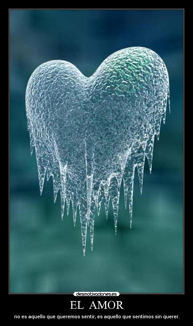 EL AMOR - no es aquello que queremos sentir, es aquello que sentimos sin querer.