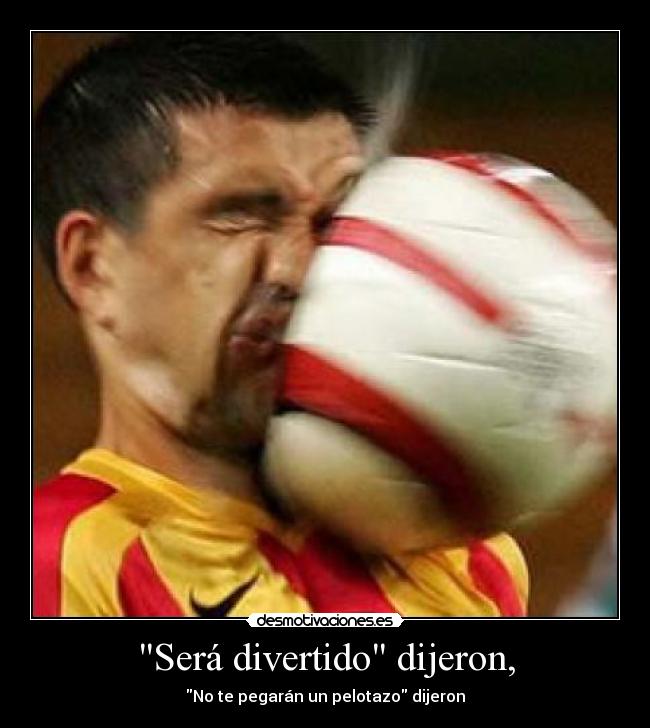 Será divertido dijeron, - No te pegarán un pelotazo dijeron