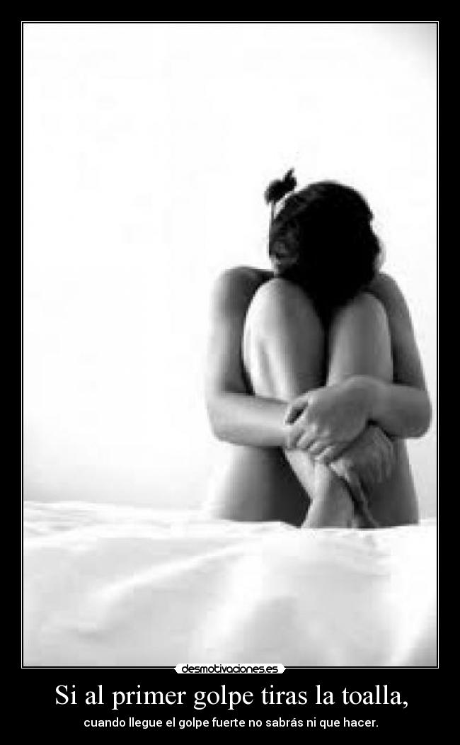 Si al primer golpe tiras la toalla, -