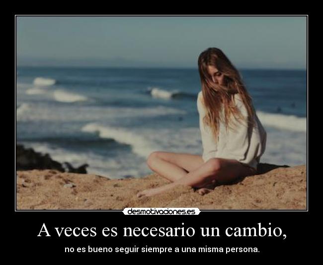 A veces es necesario un cambio, -