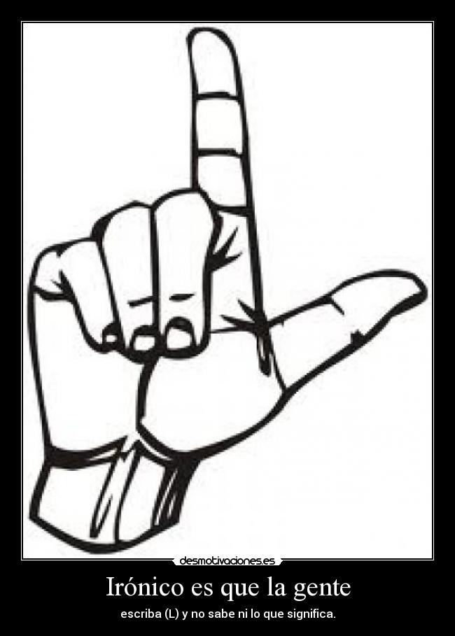 Irónico es que la gente -