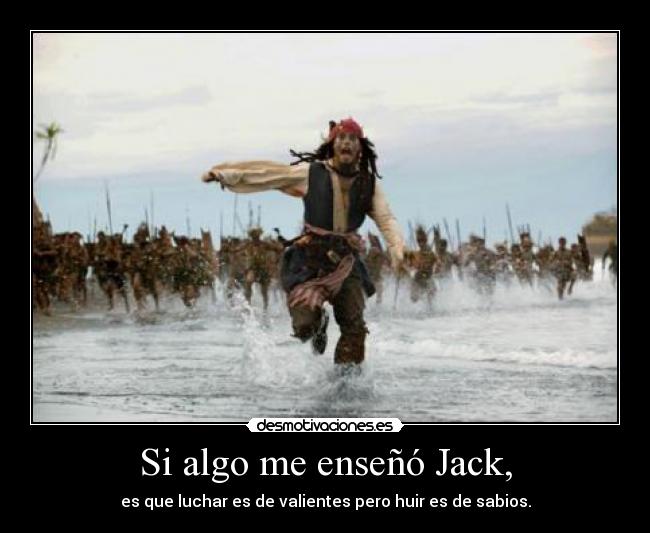 Si algo me enseñó Jack, - es que luchar es de valientes pero huir es de sabios.