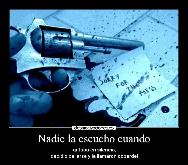 Nadie la escucho cuando - gritaba en silencio,
decidio callarse y la llamaron cobarde!
