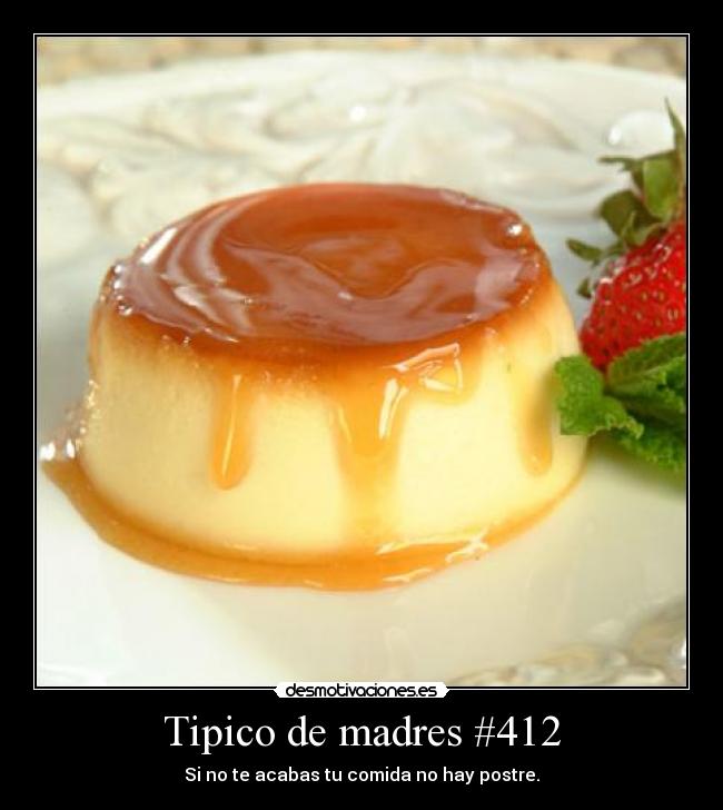 Tipico de madres #412 - Si no te acabas tu comida no hay postre.