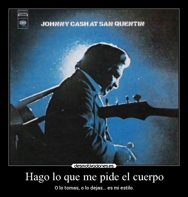 Hago lo que me pide el cuerpo - O lo tomas, o lo dejas... es mi estilo.