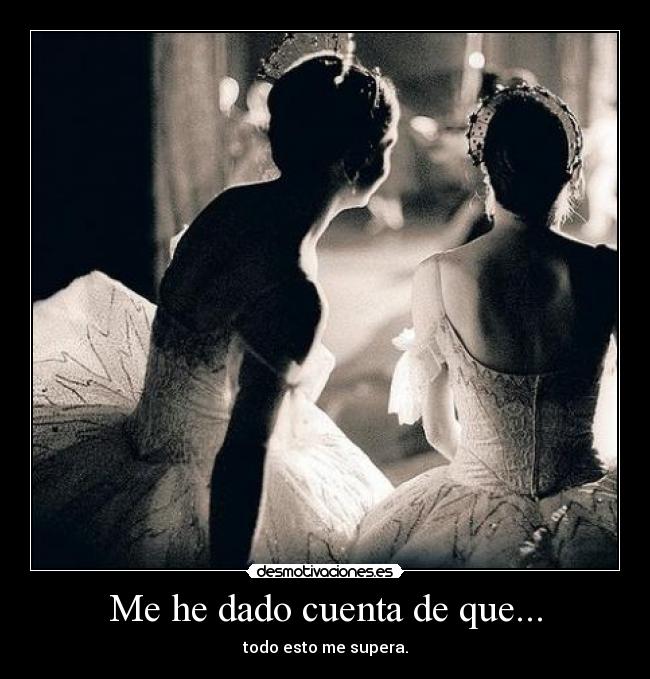 Me he dado cuenta de que... - todo esto me supera.