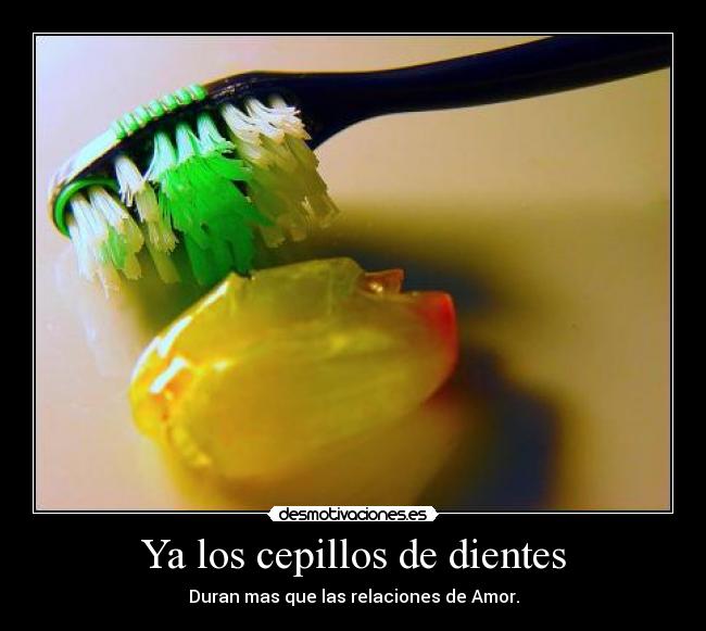 Ya los cepillos de dientes - Duran mas que las relaciones de Amor.