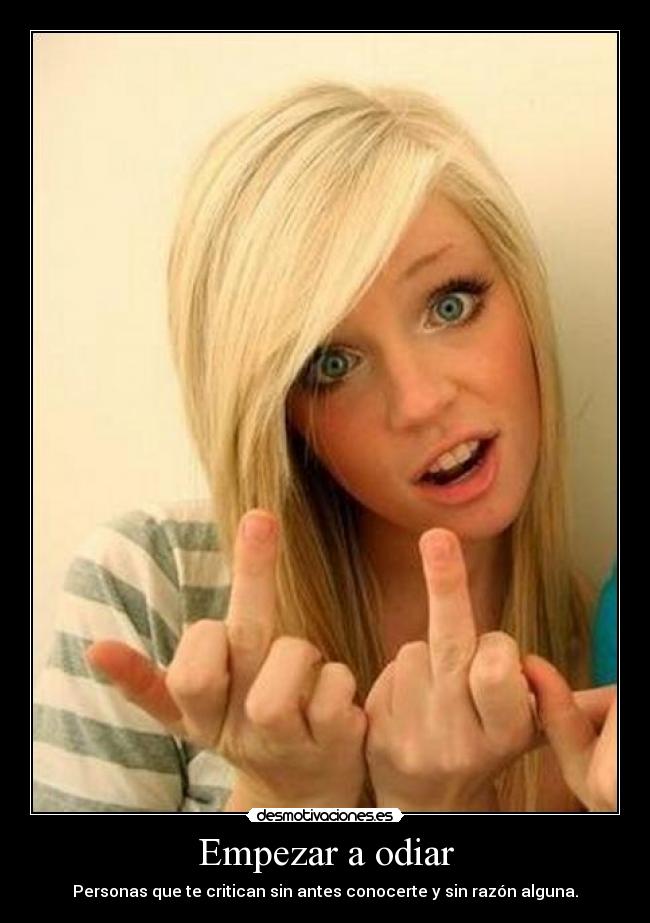 Empezar a odiar - Personas que te critican sin antes conocerte y sin razón alguna.