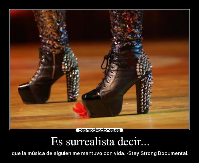 Es surrealista decir... - que la música de alguien me mantuvo con vida. -Stay Strong Documental.