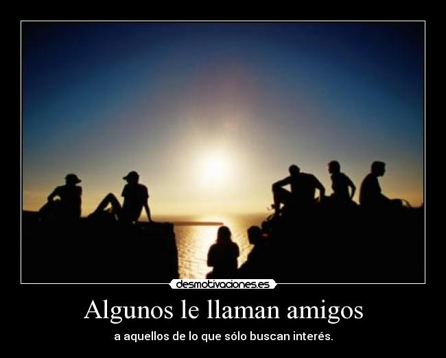 Algunos le llaman amigos - a aquellos de lo que sólo buscan interés.