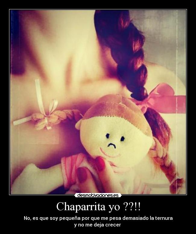 Chaparrita yo ??!! - No, es que soy pequeña por que me pesa demasiado la ternura
y no me deja crecer ♥