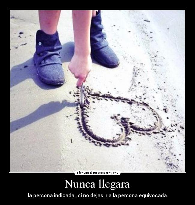 Nunca llegara - la persona indicada , si no dejas ir a la persona equivocada.