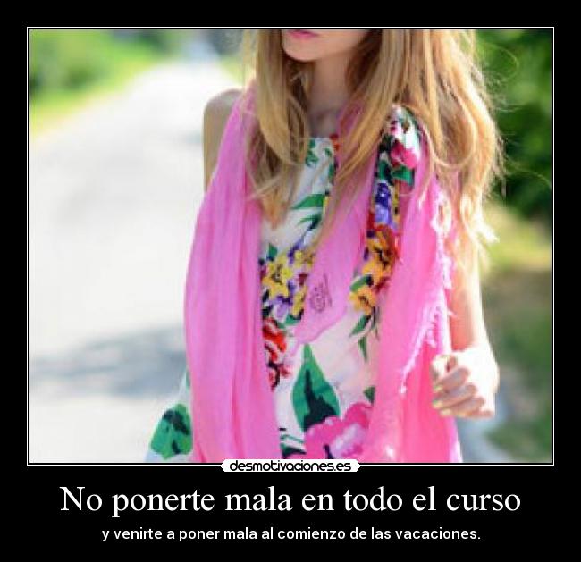 No ponerte mala en todo el curso - y venirte a poner mala al comienzo de las vacaciones.
