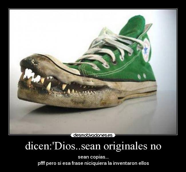 dicen:Dios..sean originales no - sean copias...
pfff pero si esa frase niciquiera la inventaron ellos