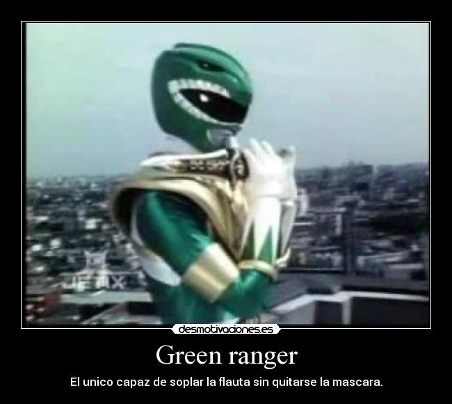 Green ranger - El unico capaz de soplar la flauta sin quitarse la mascara.