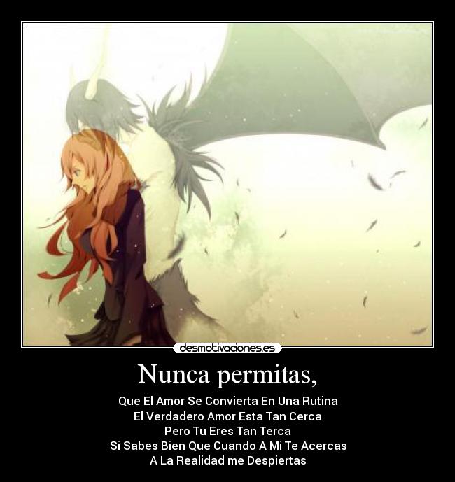 Nunca permitas, - Que El Amor Se Convierta En Una Rutina
El Verdadero Amor Esta Tan Cerca
Pero Tu Eres Tan Terca
Si Sabes Bien Que Cuando A Mi Te Acercas
A La Realidad me Despiertas